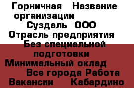 Горничная › Название организации ­ Heliopark Суздаль, ООО › Отрасль предприятия ­ Без специальной подготовки › Минимальный оклад ­ 12 000 - Все города Работа » Вакансии   . Кабардино-Балкарская респ.